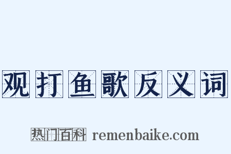 观打鱼歌反义词是什么意思的图片